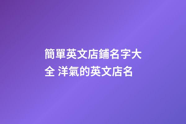 簡單英文店鋪名字大全 洋氣的英文店名-第1張-店鋪起名-玄機派